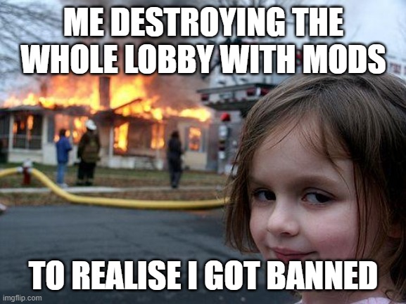 oops | ME DESTROYING THE WHOLE LOBBY WITH MODS; TO REALISE I GOT BANNED | image tagged in memes,disaster girl | made w/ Imgflip meme maker