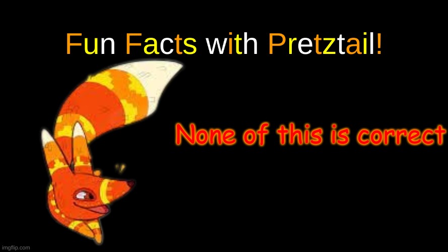 Fun Facts with Pretztail! | None of this is correct | image tagged in fun facts with pretztail | made w/ Imgflip meme maker