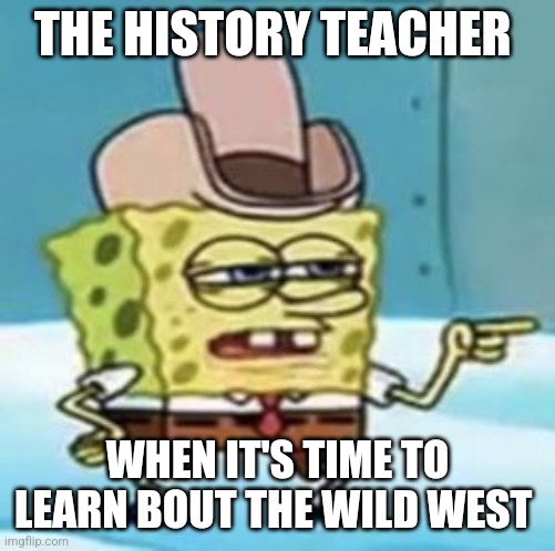 It's time to learn bout the wild West | THE HISTORY TEACHER; WHEN IT'S TIME TO LEARN BOUT THE WILD WEST | image tagged in cowboy spongebob point,history | made w/ Imgflip meme maker