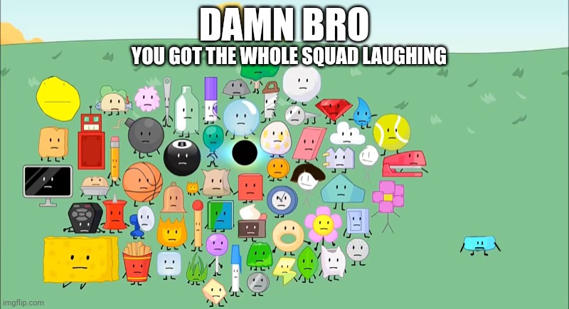 DAMN BRO YOU GOT THE WHOLE SQUAD LAUGHING | made w/ Imgflip meme maker
