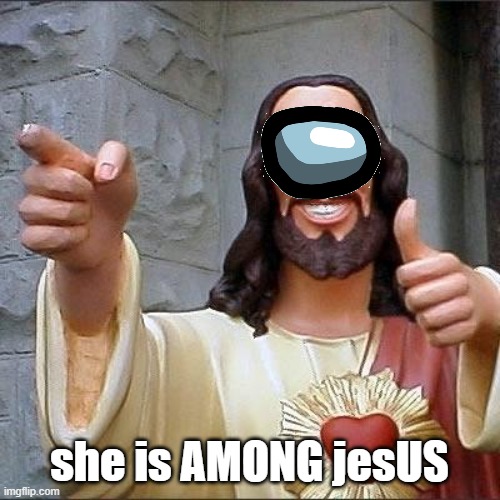 jesus says | she is AMONG jesUS | image tagged in jesus says | made w/ Imgflip meme maker