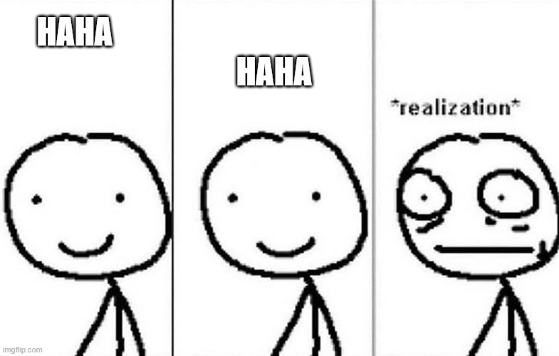 Realization | HAHA; HAHA | image tagged in realization | made w/ Imgflip meme maker