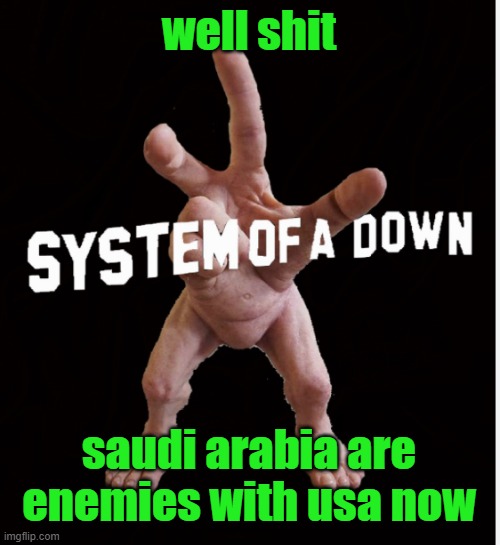 thats what my friend told me | well shit; saudi arabia are enemies with usa now | image tagged in hand creature | made w/ Imgflip meme maker