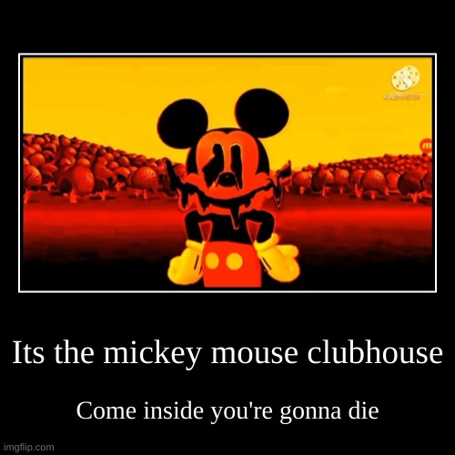 Its the mickey mouse clubhouse | Come inside you're gonna die | image tagged in funny,demotivationals | made w/ Imgflip demotivational maker