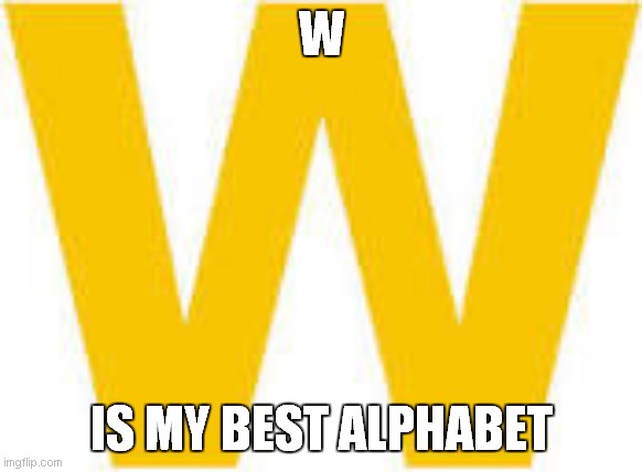 i like w tvokids | W; IS MY BEST ALPHABET | image tagged in tvokids w alphabet | made w/ Imgflip meme maker