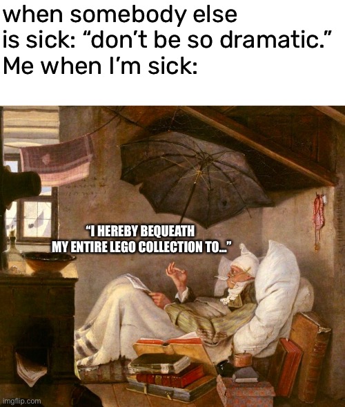 In the event of my death… | when somebody else is sick: “don’t be so dramatic.”
Me when I’m sick:; “I HEREBY BEQUEATH 
MY ENTIRE LEGO COLLECTION TO…” | image tagged in funny,meme,sick,deathbed,final will and testament | made w/ Imgflip meme maker