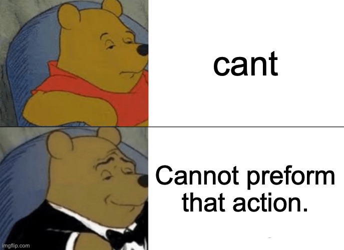 Tuxedo Winnie The Pooh | cant; Cannot preform that action. | image tagged in memes,tuxedo winnie the pooh | made w/ Imgflip meme maker