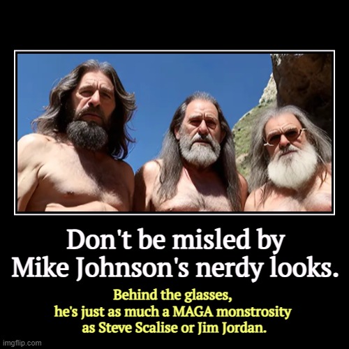 A Neanderthal with manners. | Don't be misled by Mike Johnson's nerdy looks. | Behind the glasses, 
he's just as much a MAGA monstrosity 
as Steve Scalise or Jim Jordan. | image tagged in funny,demotivationals,mike johnson,maga,monster,jim jordan | made w/ Imgflip demotivational maker