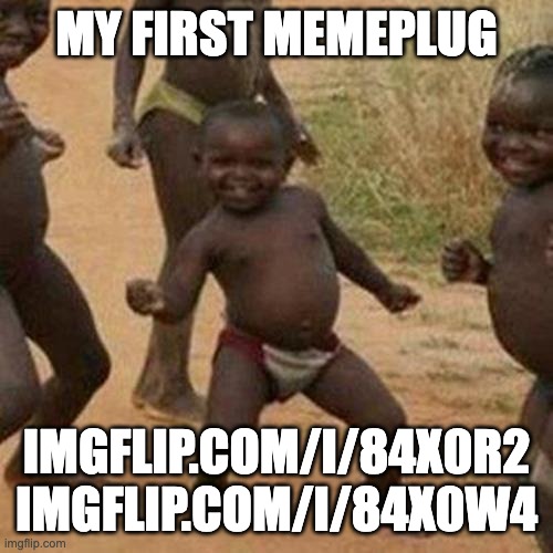 Third World Success Kid | MY FIRST MEMEPLUG; IMGFLIP.COM/I/84X0R2

IMGFLIP.COM/I/84X0W4 | image tagged in memes,third world success kid | made w/ Imgflip meme maker