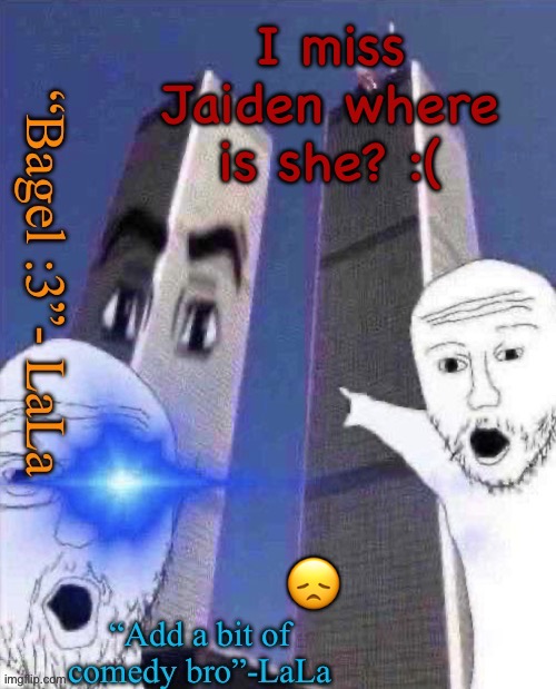 This place is somewhat boring without her :( | I miss Jaiden where is she? :(; 😞 | image tagged in lldidsddkdsmqkshdofnfne | made w/ Imgflip meme maker
