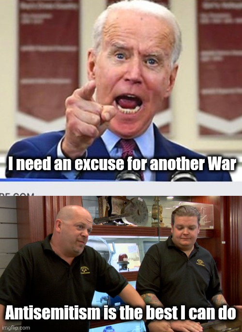 The Old Standby | I need an excuse for another War; Antisemitism is the best I can do | image tagged in joe biden no malarkey,pawn stars best i can do,party of hate,ww3,alright gentlemen we need a new idea | made w/ Imgflip meme maker