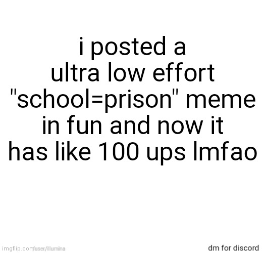 i posted a ultra low effort "school=prison" meme in fun and now it has like 100 ups lmfao | made w/ Imgflip meme maker