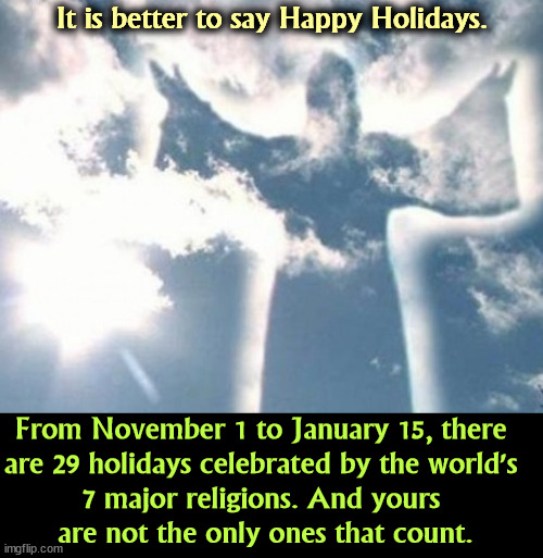 You want to argue? | It is better to say Happy Holidays. From November 1 to January 15, there 
are 29 holidays celebrated by the world's 
7 major religions. And yours 
are not the only ones that count. | image tagged in happy holidays,world,religions,christianity | made w/ Imgflip meme maker