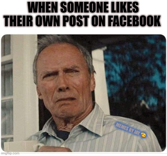Yes! | WHEN SOMEONE LIKES THEIR OWN POST ON FACEBOOK; MEMES BY JAY 🫡 | image tagged in facebook,clint eastwood | made w/ Imgflip meme maker
