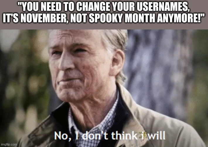 no one's said this but anygays | "YOU NEED TO CHANGE YOUR USERNAMES, IT'S NOVEMBER, NOT SPOOKY MONTH ANYMORE!" | image tagged in no i dont think i will | made w/ Imgflip meme maker