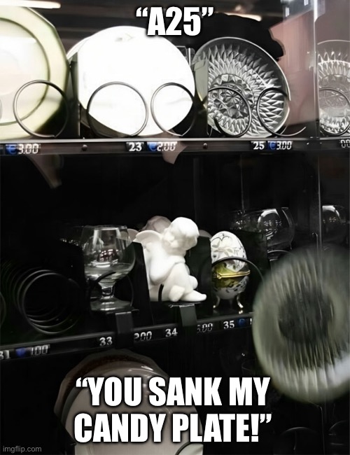 Battleship Vending | “A25”; “YOU SANK MY CANDY PLATE!” | image tagged in battleship,game,vending machine,dishes,china | made w/ Imgflip meme maker