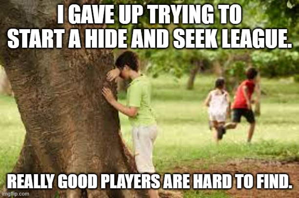 meme by Brad hide and seek league meme | I GAVE UP TRYING TO START A HIDE AND SEEK LEAGUE. REALLY GOOD PLAYERS ARE HARD TO FIND. | image tagged in games | made w/ Imgflip meme maker