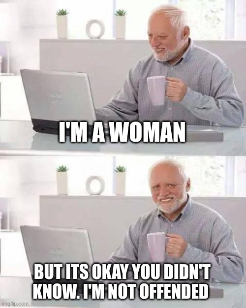 I'M A WOMAN BUT ITS OKAY YOU DIDN'T KNOW. I'M NOT OFFENDED | image tagged in memes,hide the pain harold | made w/ Imgflip meme maker