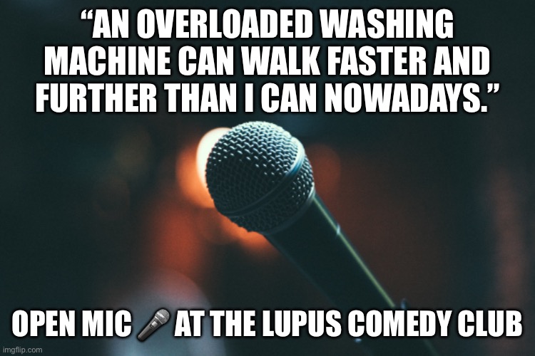 Lupus Comedy | “AN OVERLOADED WASHING MACHINE CAN WALK FASTER AND FURTHER THAN I CAN NOWADAYS.”; OPEN MIC 🎤 AT THE LUPUS COMEDY CLUB | image tagged in comedy,club,stand up,laugh,illness | made w/ Imgflip meme maker
