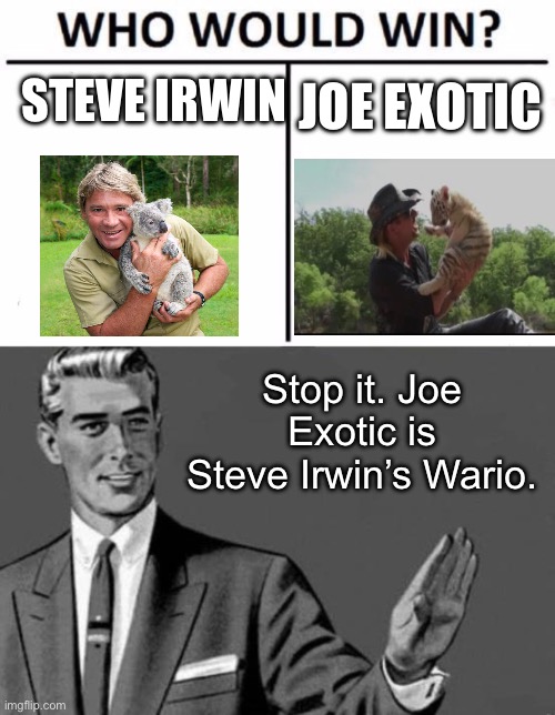 Steve Irwin vs Joe exotic | STEVE IRWIN; JOE EXOTIC; Stop it. Joe Exotic is Steve Irwin’s Wario. | image tagged in memes,who would win,bitch please | made w/ Imgflip meme maker