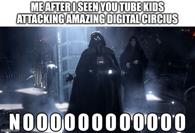 Darth Vader Noooo | ME AFTER I SEEN YOU TUBE KIDS ATTACKING AMAZING DIGITAL CIRCIUS | image tagged in darth vader noooo,memes,youtube kids,nooooooooo | made w/ Imgflip meme maker