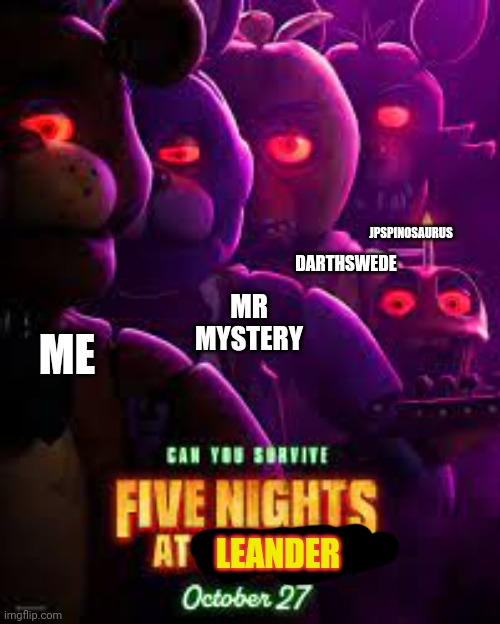 Me and the boys as animatronic | JPSPINOSAURUS; DARTHSWEDE; MR MYSTERY; ME; LEANDER | image tagged in fnaf movie poster,me and the boys | made w/ Imgflip meme maker