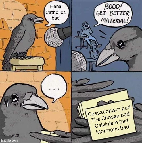 That one group on Facebook be like | Haha Catholics bad; Cessationism bad
The Chosen bad
Calvinism bad
Mormons bad | image tagged in get better material meme | made w/ Imgflip meme maker