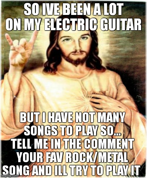 i cant wait to see the comments | SO IVE BEEN A LOT ON MY ELECTRIC GUITAR; BUT I HAVE NOT MANY SONGS TO PLAY SO... TELL ME IN THE COMMENT YOUR FAV ROCK/METAL SONG AND ILL TRY TO PLAY IT | image tagged in memes,metal jesus,challenge | made w/ Imgflip meme maker