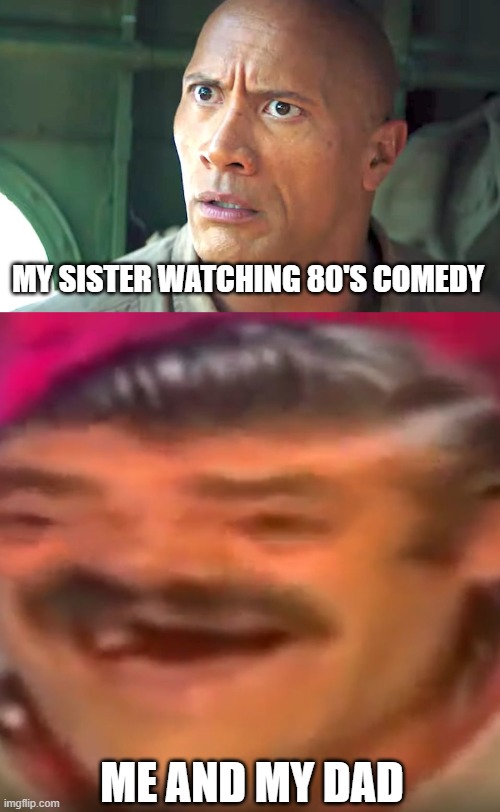 MY SISTER WATCHING 80'S COMEDY; ME AND MY DAD | image tagged in memes | made w/ Imgflip meme maker