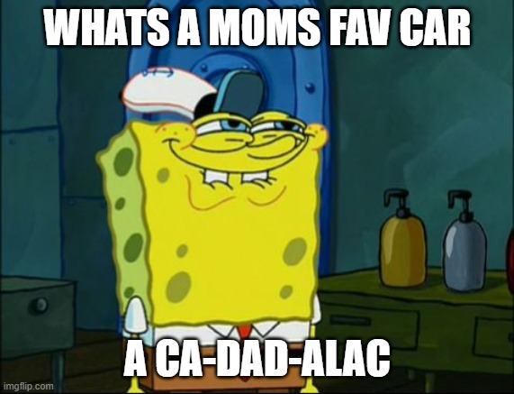 Sponge Bob | WHATS A MOMS FAV CAR; A CA-DAD-ALAC | image tagged in sponge bob | made w/ Imgflip meme maker