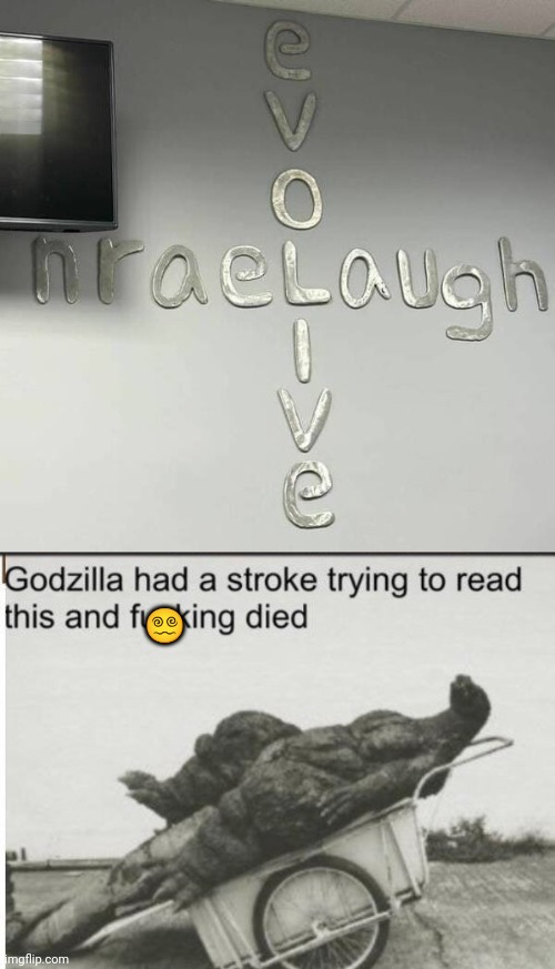 Is there a pattern here ? | 😵‍💫 | image tagged in godzilla,inside out,backwards,well yes but actually no,if those kids could read they'd be very upset | made w/ Imgflip meme maker
