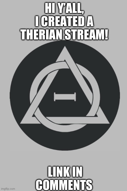 Therian stream | HI Y’ALL, I CREATED A THERIAN STREAM! LINK IN COMMENTS | image tagged in therian | made w/ Imgflip meme maker