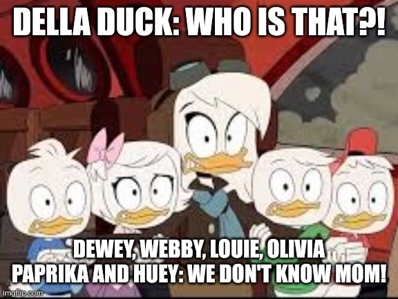 Della Duck and her kids getting scared | DELLA DUCK: WHO IS THAT?! DEWEY, WEBBY, LOUIE, OLIVIA PAPRIKA AND HUEY: WE DON'T KNOW MOM! | image tagged in ducktales della,ducktales | made w/ Imgflip meme maker