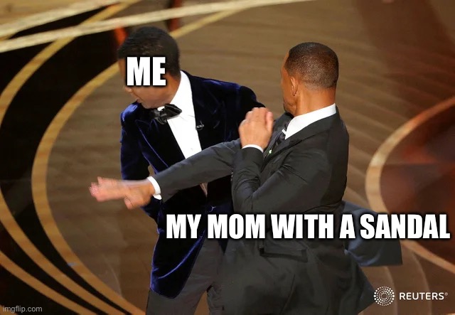 Will Smith punching Chris Rock | ME; MY MOM WITH A SANDAL | image tagged in will smith punching chris rock,sandals | made w/ Imgflip meme maker