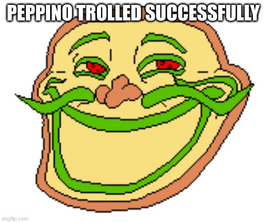 PizzaTroll | PEPPINO TROLLED SUCCESSFULLY | image tagged in pizzatroll | made w/ Imgflip meme maker