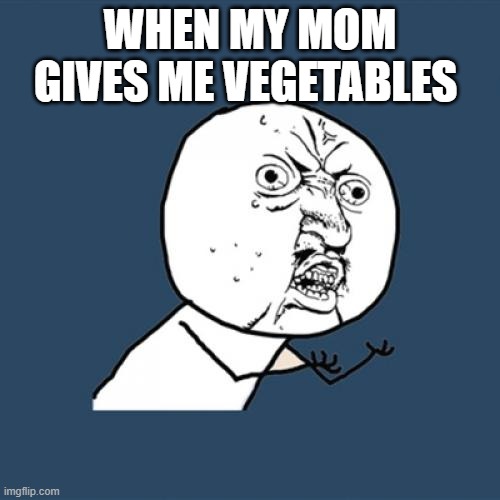 discussing | WHEN MY MOM GIVES ME VEGETABLES | image tagged in memes,y u no,funny | made w/ Imgflip meme maker