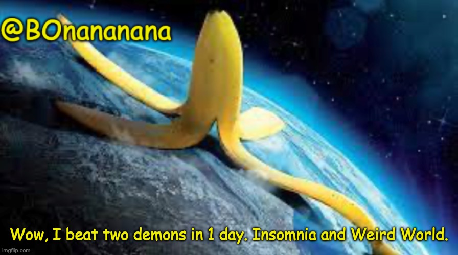 The first time I’ve ever done this. (Weird World is as easy as The Nightmare) | Wow, I beat two demons in 1 day. Insomnia and Weird World. | image tagged in bonananana announcement template | made w/ Imgflip meme maker