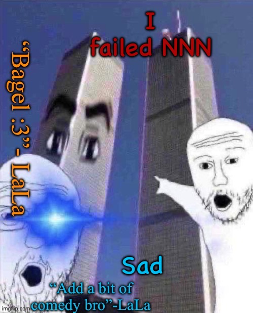 lLdidsddkdsmqkshdofnfne | I failed NNN; Sad | image tagged in lldidsddkdsmqkshdofnfne | made w/ Imgflip meme maker