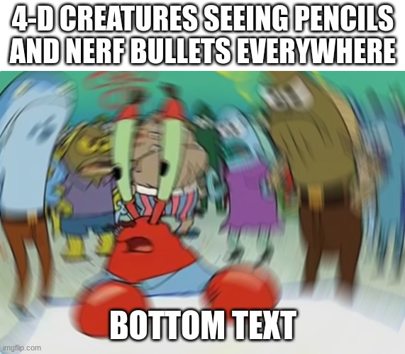Mistr Craps | 4-D CREATURES SEEING PENCILS AND NERF BULLETS EVERYWHERE; BOTTOM TEXT | image tagged in memes,mr krabs blur meme | made w/ Imgflip meme maker