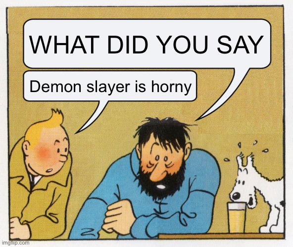 What a week huh | WHAT DID YOU SAY Demon slayer is horny | image tagged in what a week huh | made w/ Imgflip meme maker