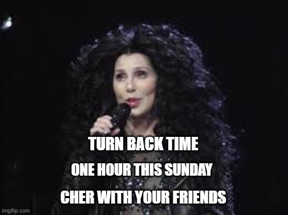 Don't forget | TURN BACK TIME; ONE HOUR THIS SUNDAY; CHER WITH YOUR FRIENDS | image tagged in cher,daylight savings time | made w/ Imgflip meme maker