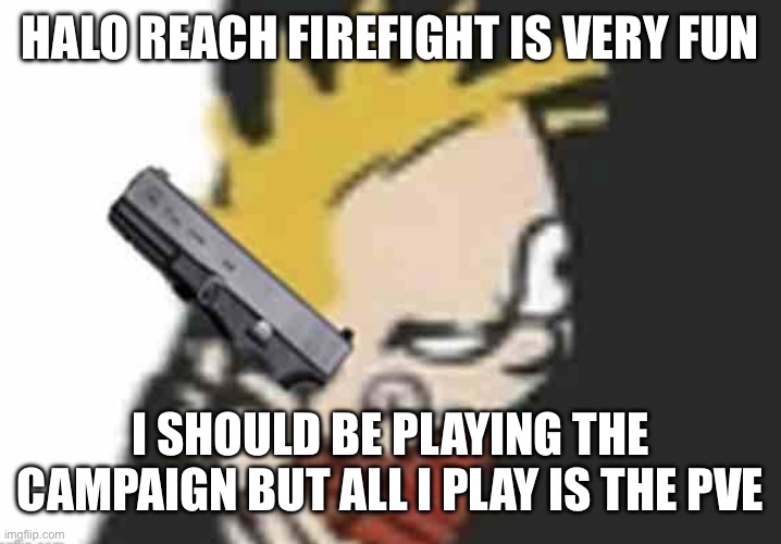 Calvin gun | HALO REACH FIREFIGHT IS VERY FUN; I SHOULD BE PLAYING THE CAMPAIGN BUT ALL I PLAY IS THE PVE | image tagged in calvin gun | made w/ Imgflip meme maker
