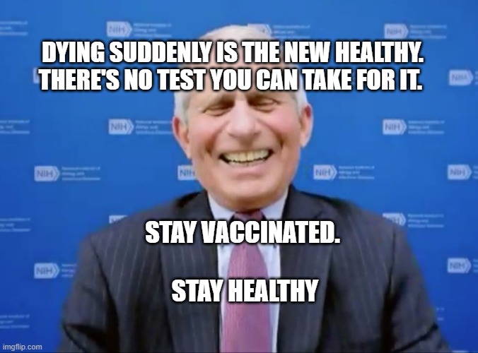 Fauci laughs at the suckers | DYING SUDDENLY IS THE NEW HEALTHY. THERE'S NO TEST YOU CAN TAKE FOR IT. STAY VACCINATED.                   STAY HEALTHY | image tagged in fauci laughs at the suckers | made w/ Imgflip meme maker