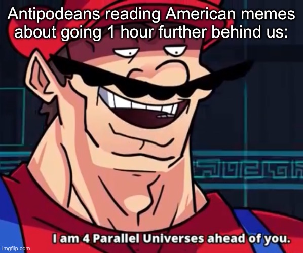 International Date line and time zones | Antipodeans reading American memes about going 1 hour further behind us: | image tagged in i am 4 parallel universes ahead of you,date,time,travel,time travel | made w/ Imgflip meme maker