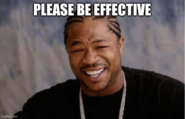 This stream ain’t effective. It’s basically an anti LGBTQ well all the shit we’re against is at an all time high. | PLEASE BE EFFECTIVE | image tagged in memes,yo dawg heard you | made w/ Imgflip meme maker