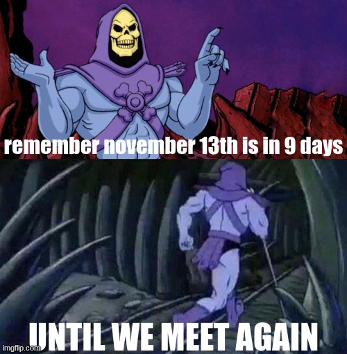 found better temp | remember november 13th is in 9 days; UNTIL WE MEET AGAIN | image tagged in he man skeleton advices | made w/ Imgflip meme maker