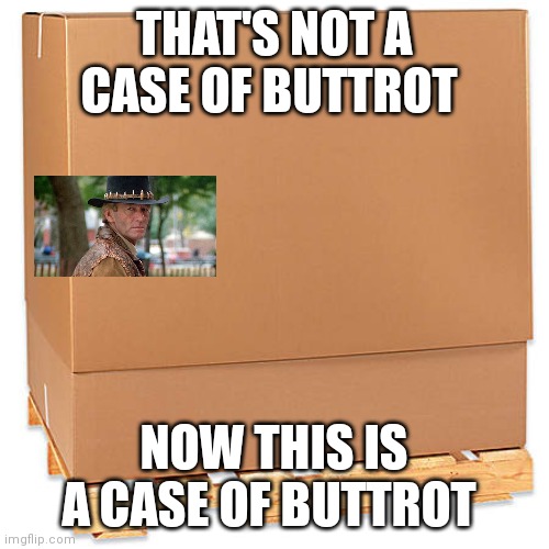 Now this is a case of Buttrot | THAT'S NOT A CASE OF BUTTROT; NOW THIS IS A CASE OF BUTTROT | image tagged in funny memes | made w/ Imgflip meme maker