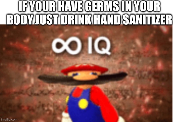 I am smort | IF YOUR HAVE GERMS IN YOUR BODY JUST DRINK HAND SANITIZER | image tagged in infinite iq | made w/ Imgflip meme maker