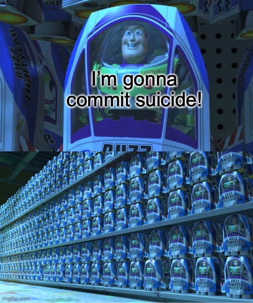 Don’t do suicide, all of you have so much to live for. | I’m gonna commit suicide! | image tagged in buzz lightyear clones | made w/ Imgflip meme maker