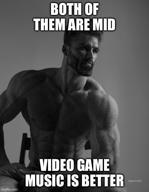 Giga Chad | BOTH OF THEM ARE MID VIDEO GAME MUSIC IS BETTER | image tagged in giga chad | made w/ Imgflip meme maker